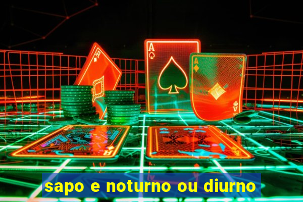 sapo e noturno ou diurno